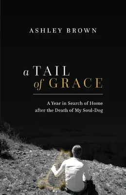 Ogon łaski: Rok w poszukiwaniu domu po śmierci mojego psa-duszy - A Tail of Grace: A year in search of home after the death of my soul-dog