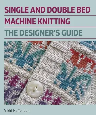 Dziewiarstwo maszynowe z pojedynczym i podwójnym łóżkiem: Przewodnik dla projektantów - Single and Double Bed Machine Knitting: The Designers Guide