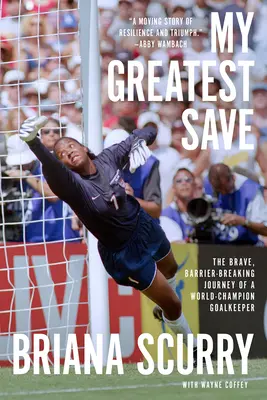 My Greatest Save: Odważna, przełamująca bariery podróż bramkarza mistrzów świata - My Greatest Save: The Brave, Barrier-Breaking Journey of a World Champion Goalkeeper