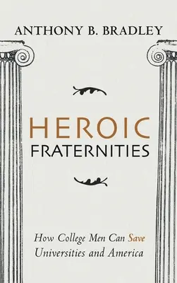 Heroiczne bractwa: Jak mężczyźni z college'u mogą ocalić uniwersytety i Amerykę - Heroic Fraternities: How College Men Can Save Universities and America