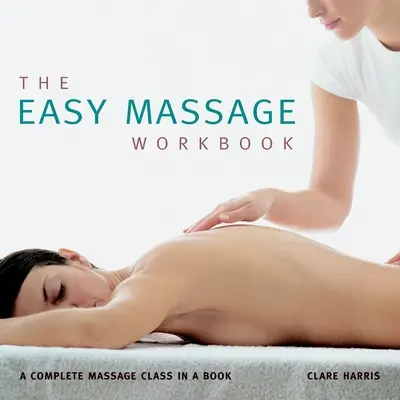 The Easy Massage Workbook: Kompletna klasa masażu w książce - The Easy Massage Workbook: A Complete Massage Class in a Book