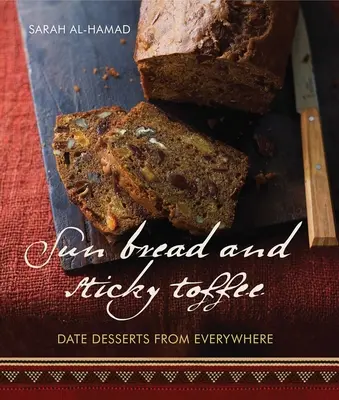 Słoneczny chleb i lepkie toffi: Daktylowe desery zewsząd: 10th Anniversary Edition - Sun Bread and Sticky Toffee: Date Desserts from Everywhere: 10th Anniversary Edition