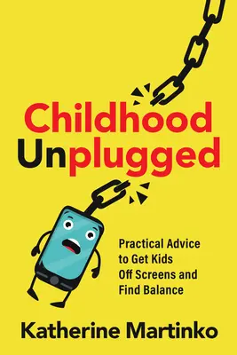 Dzieciństwo bez prądu: Praktyczne porady, jak oderwać dzieci od ekranów i znaleźć równowagę - Childhood Unplugged: Practical Advice to Get Kids Off Screens and Find Balance