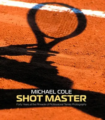 Shot Master: Czterdzieści lat na szczycie profesjonalnej fotografii tenisowej, autor: Michael Cole - Shot Master: Forty Years at the Pinnacle of Professional Tennis Photography, by Michael Cole