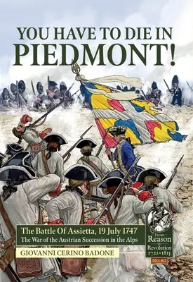 Trzeba umrzeć w Piemoncie! Bitwa pod Assietta, 19 lipca 1747 r. Wojna o sukcesję austriacką w Alpach - You Have to Die in Piedmont!: The Battle of Assietta, 19 July 1747. the War of the Austrian Succession in the Alps