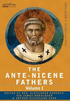 The Ante-Nicene Fathers: The Writings of the Fathers Down to A.D. 325 Volume I - Ojcowie Apostolscy z Justynem Męczennikiem i Ireneuszem - The Ante-Nicene Fathers: The Writings of the Fathers Down to A.D. 325 Volume I - The Apostolic Fathers with Justin Martyr and Irenaeus