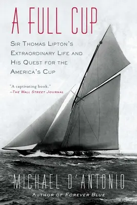 A Full Cup: Niezwykłe życie Sir Thomasa Liptona i jego dążenie do zdobycia Pucharu Ameryki - A Full Cup: Sir Thomas Lipton's Extraordinary Life and His Quest for the America's Cup