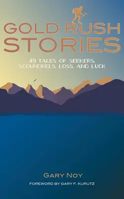 Gold Rush Stories: 49 opowieści o poszukiwaczach, łotrach, stracie i szczęściu - Gold Rush Stories: 49 Tales of Seekers, Scoundrels, Loss, and Luck