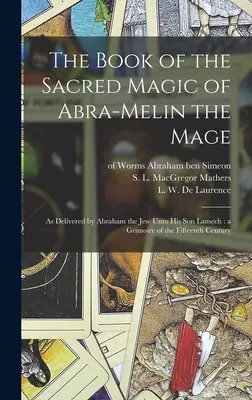 Księga świętej magii maga Abra-Melina: przekazana przez Żyda Abrahama jego synowi Lamechowi: Grimoire z XV wieku - The Book of the Sacred Magic of Abra-Melin the Mage: as Delivered by Abraham the Jew Unto His Son Lamech: a Grimoire of the Fifteenth Century