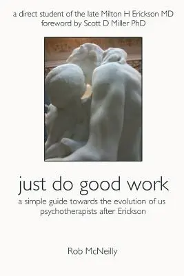 Po prostu wykonuj dobrą pracę: Prosty przewodnik po ewolucji psychoterapeutów po Ericksonie - Just Do Good Work: A Simple Guide Towards the Evolution Of Us Psychotherapists After Erickson