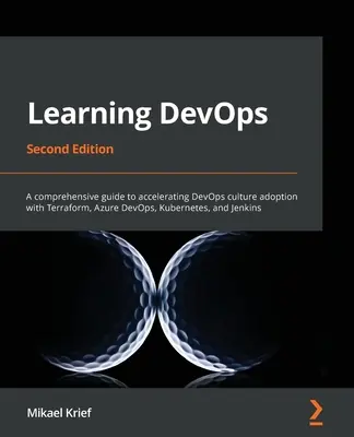 Learning DevOps - wydanie drugie: Kompleksowy przewodnik przyspieszający wdrażanie kultury DevOps za pomocą Terraform, Azure DevOps, Kubernetes i Jenkins - Learning DevOps - Second Edition: A comprehensive guide to accelerating DevOps culture adoption with Terraform, Azure DevOps, Kubernetes, and Jenkins