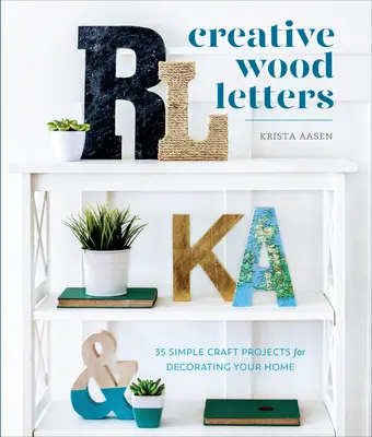 Kreatywne drewniane litery: 35 prostych projektów rzemieślniczych do dekoracji domu - Creative Wood Letters: 35 Simple Craft Projects for Decorating Your Home