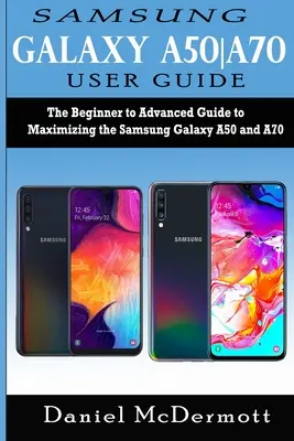 Samsung Galaxy A50-A70 Podręcznik użytkownika: Przewodnik dla początkujących i zaawansowanych, jak maksymalnie wykorzystać Samsung Galaxy A50 i A70 - Samsung Galaxy A50-A70 User Guide: The Beginner to Advanced Guide to Maximizing the Samsung Galaxy A50 and A70