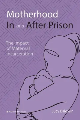 Macierzyństwo w więzieniu i po nim: Wpływ uwięzienia matki - Motherhood In and After Prison: The Impact of Maternal Incarceration