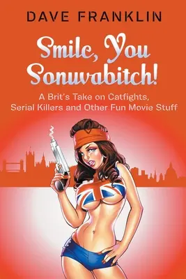 Uśmiechnij się, sukinsynu! Brytyjskie spojrzenie na bójki, seryjnych morderców i inne zabawne rzeczy filmowe - Smile, You Sonuvabitch! A Brit's Take on Catfights, Serial Killers and Other Fun Movie Stuff