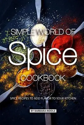 Prosty świat przypraw - książka kucharska: Przepisy na przyprawy, które dodadzą smaku Twojej kuchni! - Simple World of Spice Cookbook: Spice Recipes to Add Flavor to Your Kitchen