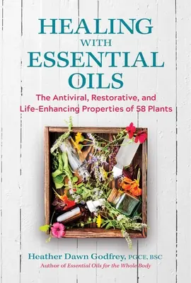 Uzdrawianie olejkami eterycznymi: Przeciwwirusowe, regenerujące i przedłużające życie właściwości 58 roślin - Healing with Essential Oils: The Antiviral, Restorative, and Life-Enhancing Properties of 58 Plants