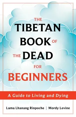 Tybetańska księga umarłych dla początkujących: Przewodnik po życiu i umieraniu - The Tibetan Book of the Dead for Beginners: A Guide to Living and Dying