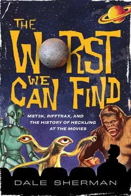 Najgorsze, co możemy znaleźć: Mst3k, Rifftrax i historia hejtowania w filmach - The Worst We Can Find: Mst3k, Rifftrax, and the History of Heckling at the Movies