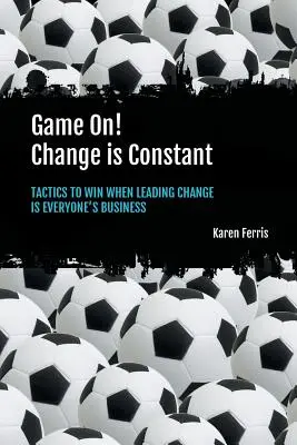 Gra rozpoczęta! Zmiana jest stała: Taktyka zwycięstwa, gdy przewodzenie zmianom jest sprawą wszystkich - Game On! Change is Constant: Tactics to Win When Leading Change Is Everyone's Business