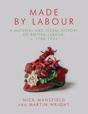 Made by Labour: Materialna i wizualna historia brytyjskiej pracy w latach 1780-1924 - Made by Labour: A Material and Visual History of British Labour, C. 1780-1924