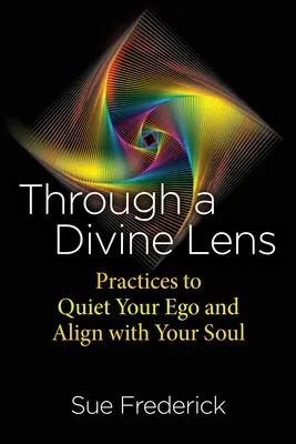 Przez Boski Obiektyw: Praktyki wyciszania ego i łączenia się z duszą - Through a Divine Lens: Practices to Quiet Your Ego and Align with Your Soul