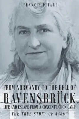 Z Normandii do piekła Ravensbruck Życie i ucieczka z obozu koncentracyjnego: Prawdziwa historia 44667 - From Normandy To The Hell Of Ravensbruck Life and Escape from a Concentration Camp: The True Story of 44667