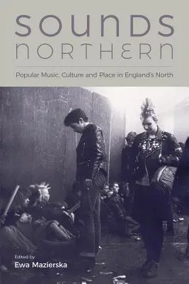 Sounds Northern: Muzyka popularna, kultura i miejsce w północnej Anglii - Sounds Northern: Popular Music, Culture and Place in England's North