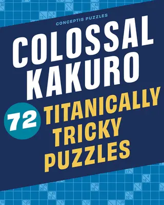 Kolosalne Kakuro: 72 tytanicznie trudne łamigłówki - Colossal Kakuro: 72 Titanically Tricky Puzzles