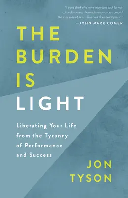 Ciężar jest lekki: Uwolnij swoje życie od tyranii wydajności i sukcesu - The Burden Is Light: Liberating Your Life from the Tyranny of Performance and Success