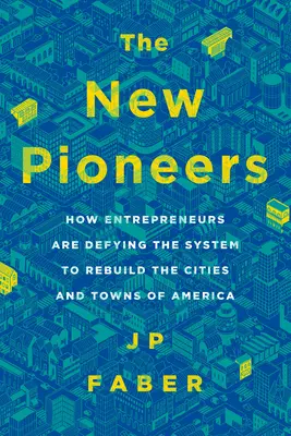 Nowi pionierzy: Jak przedsiębiorcy przeciwstawiają się systemowi, aby odbudować miasta i miasteczka Ameryki - The New Pioneers: How Entrepreneurs Are Defying the System to Rebuild the Cities and Towns of America