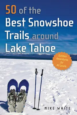 50 najlepszych szlaków na rakietach śnieżnych wokół jeziora Tahoe - 50 of the Best Snowshoe Trails Around Lake Tahoe