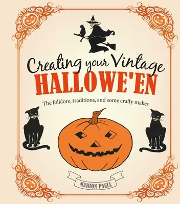 Creating Your Vintage Hallowe'en: Folklor, tradycje i kilka zmyślnych pomysłów - Creating Your Vintage Hallowe'en: The Folklore, Traditions, and Some Crafty Makes