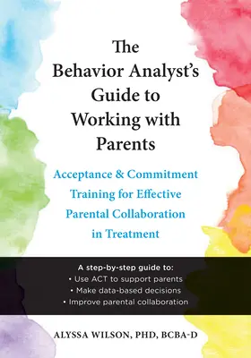 Przewodnik analityka zachowania do pracy z rodzicami: Trening akceptacji i zaangażowania na rzecz skutecznej współpracy rodziców w terapii - The Behavior Analyst's Guide to Working with Parents: Acceptance and Commitment Training for Effective Parental Collaboration in Treatment