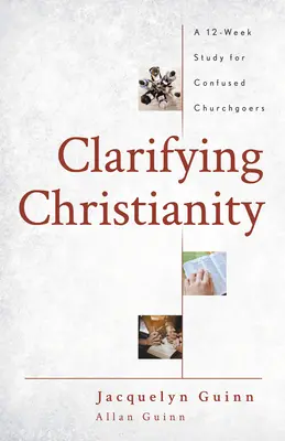 Wyjaśnianie chrześcijaństwa: 12-tygodniowe studium dla zdezorientowanych wiernych Kościoła - Clarifying Christianity: A 12-Week Study for Confused Churchgoers
