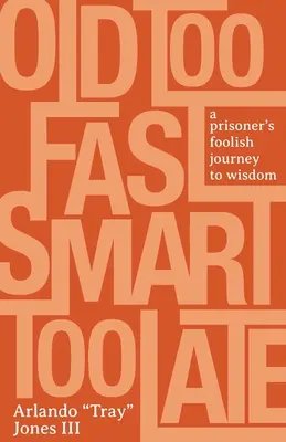 Stary za szybko, mądry za późno: głupia podróż więźnia do mądrości - Old Too Fast, Smart Too Late: A Prisoner's Foolish Journey to Wisdom