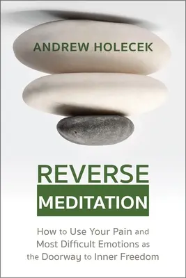 Reverse Meditation: Jak wykorzystać ból i najtrudniejsze emocje jako drzwi do wewnętrznej wolności - Reverse Meditation: How to Use Your Pain and Most Difficult Emotions as the Doorway to Inner Freedom