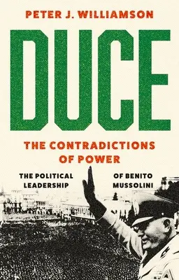 Duce: Sprzeczności władzy: Polityczne przywództwo Benito Mussoliniego - Duce: The Contradictions of Power: The Political Leadership of Benito Mussolini