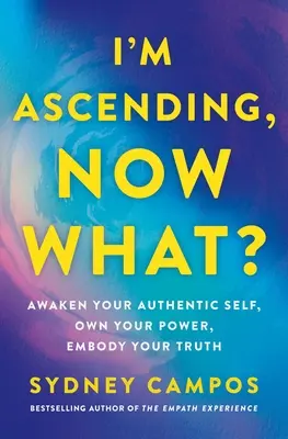 Wznoszę się, co teraz? Obudź swoje autentyczne ja, posiądź swoją moc, ucieleśnij swoją prawdę - I'm Ascending, Now What?: Awaken Your Authentic Self, Own Your Power, Embody Your Truth