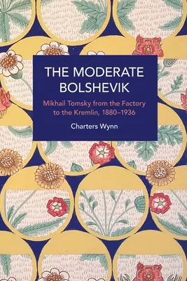 Umiarkowany bolszewik: Michaił Tomski od fabryki do Kremla, 1880-1936 - The Moderate Bolshevik: Mikhail Tomsky from the Factory to the Kremlin, 1880-1936