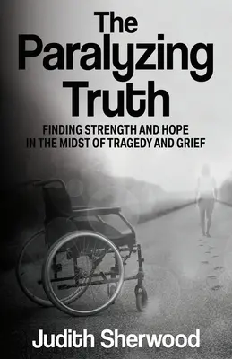 Paraliżująca prawda: Znajdowanie siły i nadziei pośród tragedii i żalu - The Paralyzing Truth: Finding Strength and Hope in the Midst of Tragedy and Grief