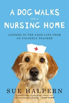 Pies wchodzi do domu opieki: Lekcje dobrego życia od nietypowego nauczyciela - A Dog Walks Into a Nursing Home: Lessons in the Good Life from an Unlikely Teacher