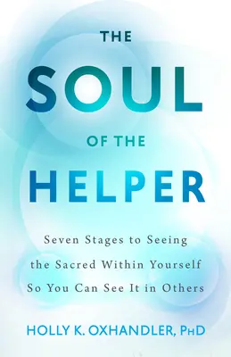 Soul of the Helper - Siedem etapów dostrzegania w sobie świętości, aby móc dostrzec ją w innych - Soul of the Helper - Seven Stages to Seeing the Sacred Within Yourself So You Can See It in Others