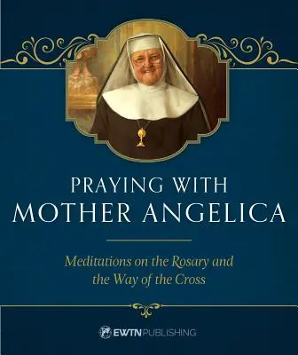 Modlitwa z Matką Angeliką: Medytacje na temat różańca i drogi krzyżowej - Praying with Mother Angelica: Meditations on the Rosary and the Way of the Cross