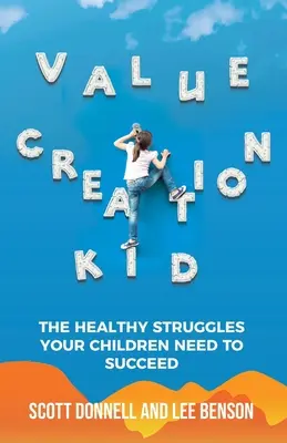 Value Creation Kid: Zdrowe zmagania, których twoje dzieci potrzebują, aby odnieść sukces - Value Creation Kid: The Healthy Struggles Your Children Need to Succeed