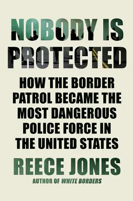 Nikt nie jest chroniony: Jak patrol graniczny stał się najbardziej niebezpieczną siłą policyjną w Stanach Zjednoczonych - Nobody Is Protected: How the Border Patrol Became the Most Dangerous Police Force in the United States