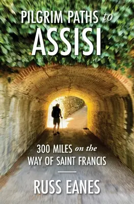 Ścieżki pielgrzyma do Asyżu: 300 mil na drodze świętego Franciszka - Pilgrim Paths to Assisi: 300 Miles on the Way of St. Francis