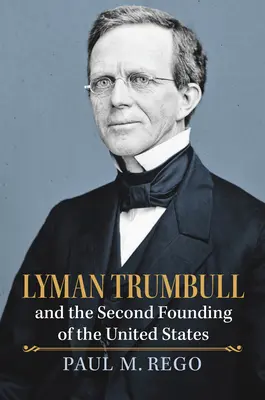Lyman Trumbull i drugie założenie Stanów Zjednoczonych - Lyman Trumbull and the Second Founding of the United States