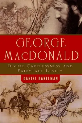 George MacDonald: Boska niedbałość i baśniowa lekkomyślność - George MacDonald: Divine Carelessness and Fairytale Levity
