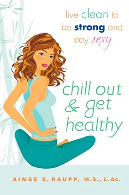 Chill Out and Get Healthy: Żyj czysto, by być silnym i seksownym - Chill Out and Get Healthy: Live Clean to Be Strong and Stay Sexy
